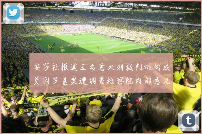 安莎社报道五名意大利裁判机构成员因罗基案遭调查检察院内部意见不一