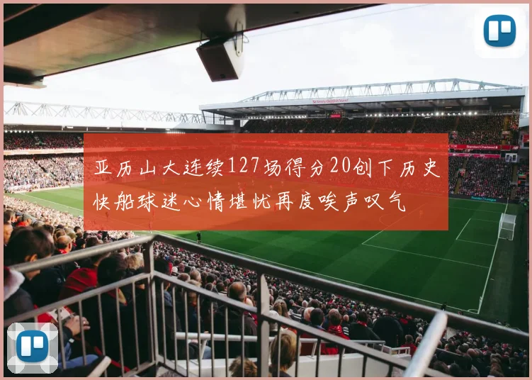 亚历山大连续127场得分20创下历史快船球迷心情堪忧再度唉声叹气