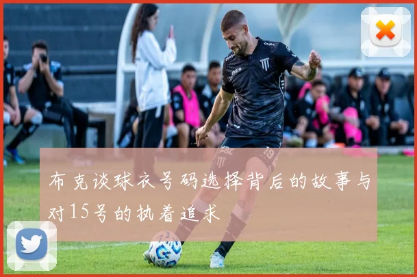 布克谈球衣号码选择背后的故事与对15号的执着追求