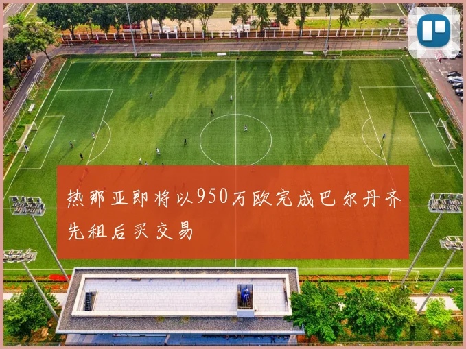 热那亚即将以950万欧完成巴尔丹齐先租后买交易