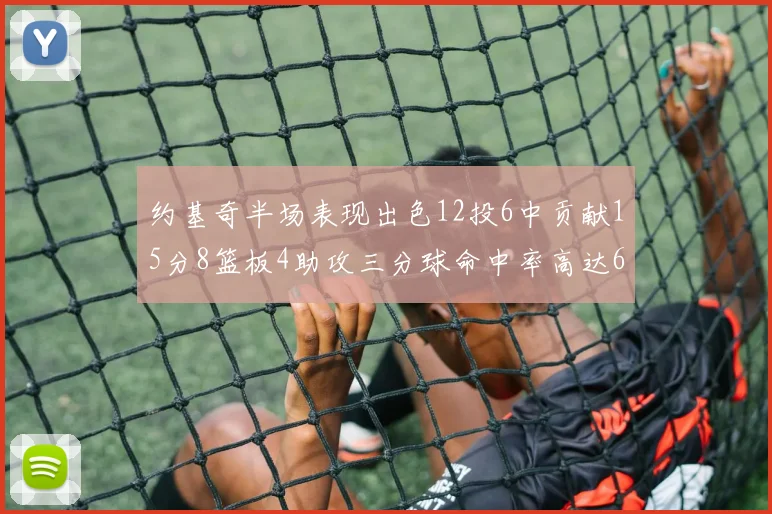 约基奇半场表现出色12投6中贡献15分8篮板4助攻三分球命中率高达667
