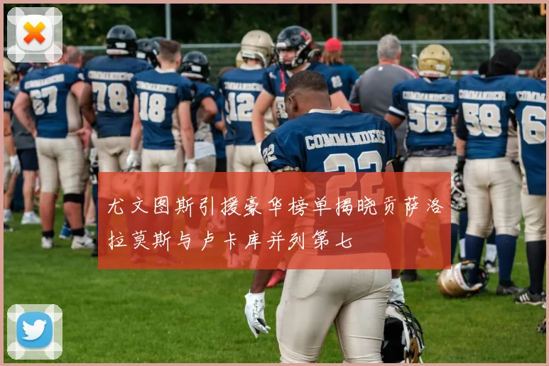 尤文图斯引援豪华榜单揭晓贡萨洛拉莫斯与卢卡库并列第七
