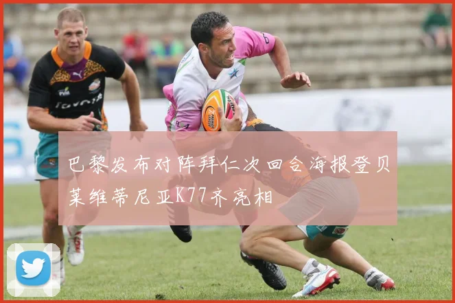 巴黎发布对阵拜仁次回合海报登贝莱维蒂尼亚K77齐亮相