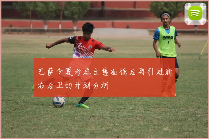 巴萨今夏考虑出售孔德后再引进新右后卫的计划分析