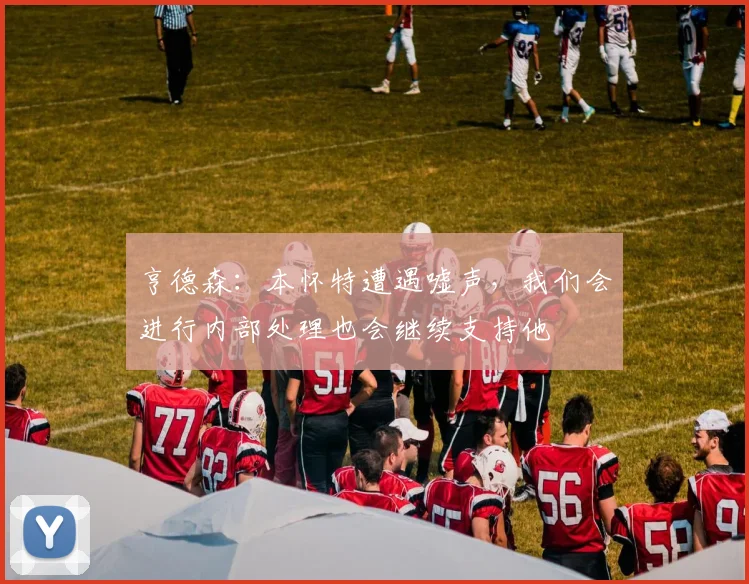 亨德森：本怀特遭遇嘘声，我们会进行内部处理也会继续支持他