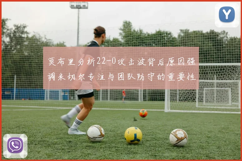 莫布里分析22-0攻击波背后原因强调米切尔专注与团队防守的重要性