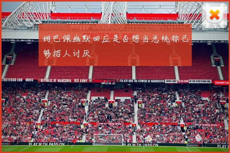 姆巴佩幽默回应是否想当总统称已够招人讨厌
