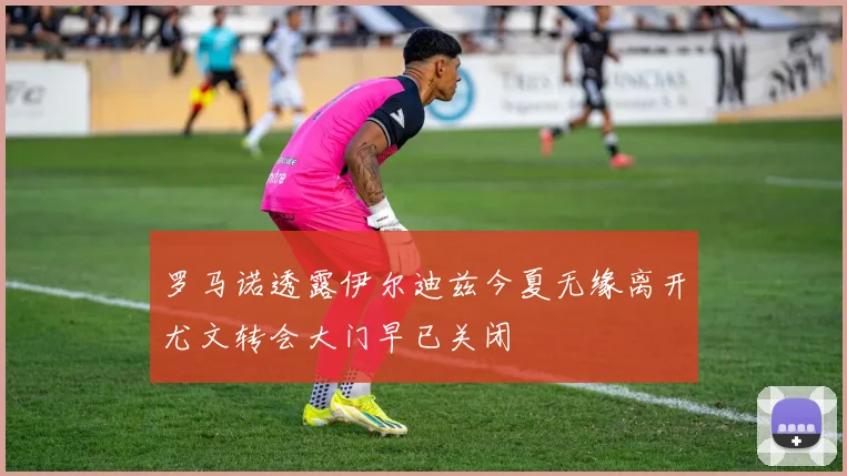 罗马诺透露伊尔迪兹今夏无缘离开尤文转会大门早已关闭