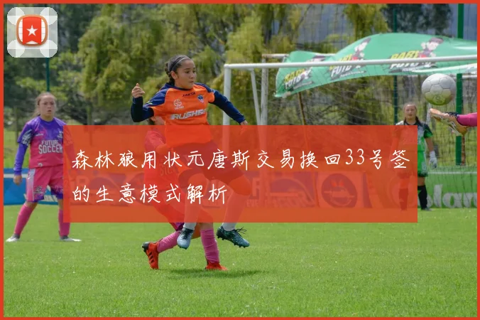 森林狼用状元唐斯交易换回33号签的生意模式解析