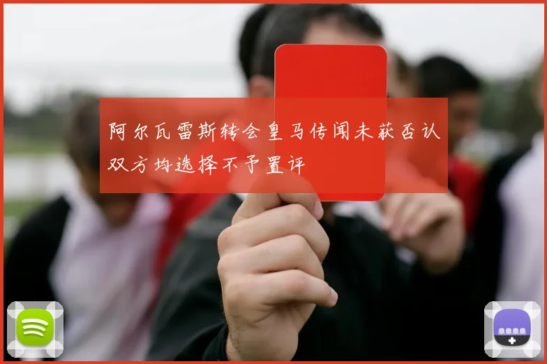 阿尔瓦雷斯转会皇马传闻未获否认双方均选择不予置评