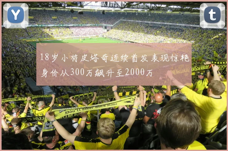 18岁小将皮塔奇连续首发表现惊艳身价从300万飙升至2000万