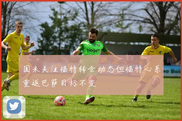国米关注福特转会动态但福特心系重返巴萨目标不变