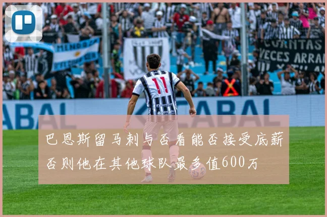 巴恩斯留马刺与否看能否接受底薪否则他在其他球队最多值600万