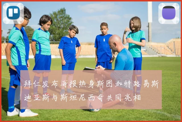 拜仁发布海报热身斯图加特路易斯迪亚斯与斯坦尼西奇共同亮相