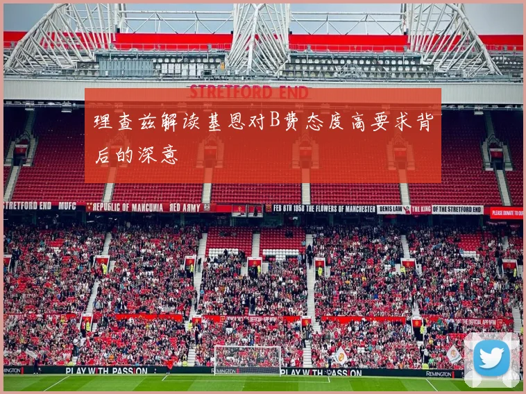 理查兹解读基恩对B费态度高要求背后的深意